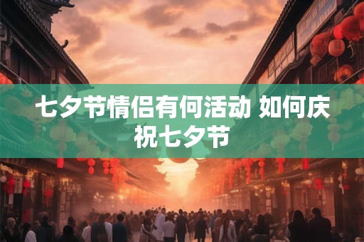 七夕节情侣有何活动 如何庆祝七夕节