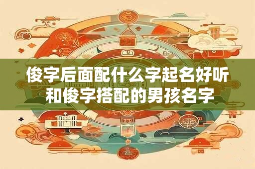 俊字后面配什么字起名好听 和俊字搭配的男孩名字