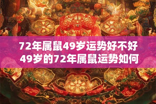 72年属鼠49岁运势好不好 49岁的72年属鼠运势如何