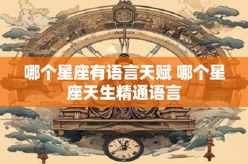 哪个星座有语言天赋 哪个星座天生精通语言