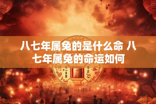 八七年属兔的是什么命 八七年属兔的命运如何