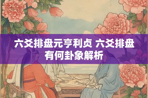六爻排盘元亨利贞 六爻排盘有何卦象解析