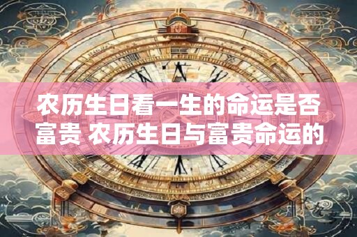 农历生日看一生的命运是否富贵 农历生日与富贵命运的关系