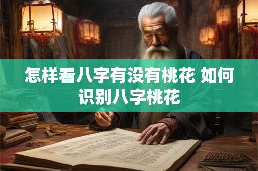 怎样看八字有没有桃花 如何识别八字桃花