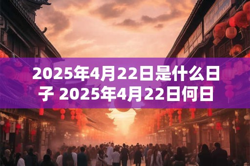2025年4月22日是什么日子 2025年4月22日何日