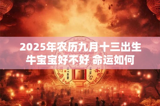 2025年农历九月十三出生牛宝宝好不好 命运如何