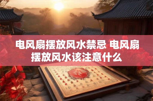 电风扇摆放风水禁忌 电风扇摆放风水该注意什么