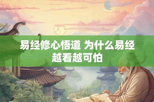 易经修心悟道 为什么易经越看越可怕
