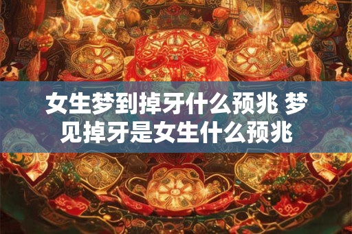 女生梦到掉牙什么预兆 梦见掉牙是女生什么预兆