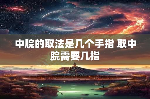 中脘的取法是几个手指 取中脘需要几指