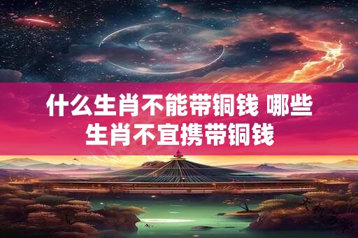 什么生肖不能带铜钱 哪些生肖不宜携带铜钱