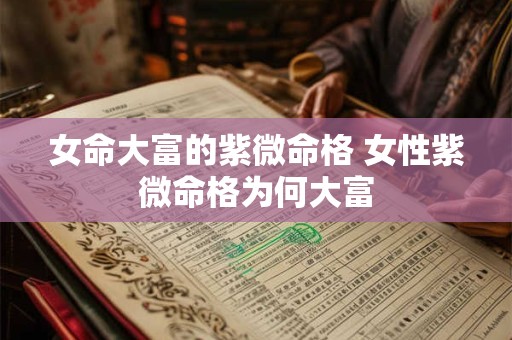 女命大富的紫微命格 女性紫微命格为何大富