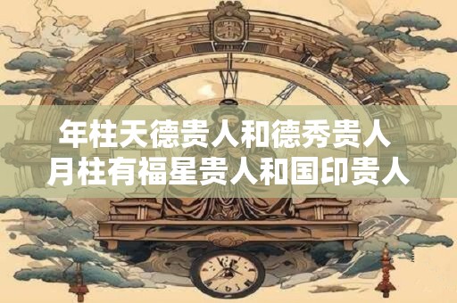 年柱天德贵人和德秀贵人 月柱有福星贵人和国印贵人