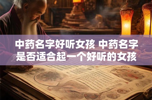 中药名字好听女孩 中药名字是否适合起一个好听的女孩名