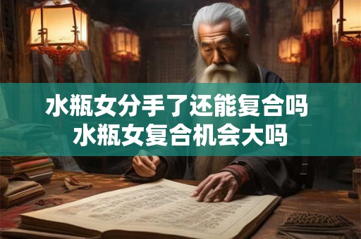 水瓶女分手了还能复合吗 水瓶女复合机会大吗