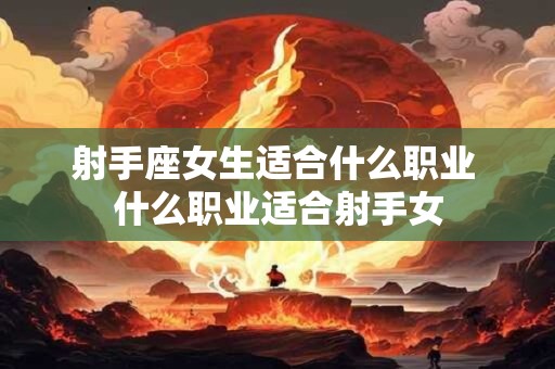 射手座女生适合什么职业 什么职业适合射手女