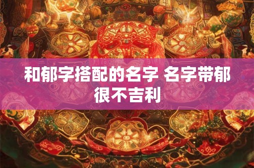 和郁字搭配的名字 名字带郁很不吉利