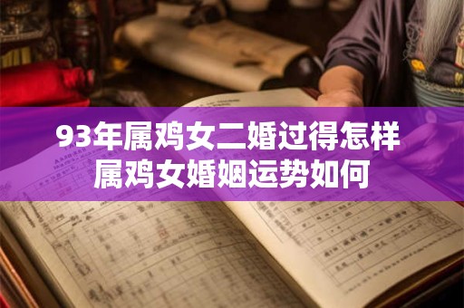 93年属鸡女二婚过得怎样 属鸡女婚姻运势如何