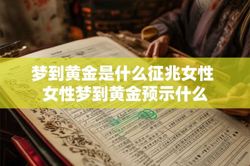 梦到黄金是什么征兆女性 女性梦到黄金预示什么