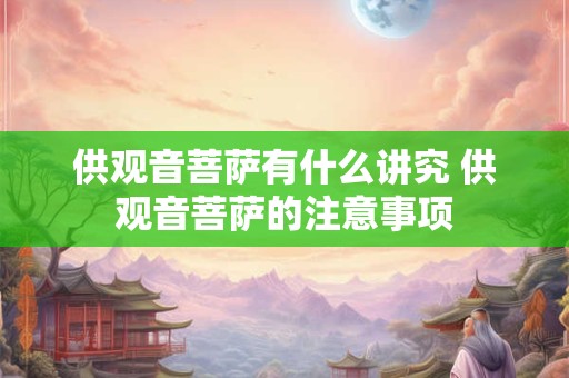 供观音菩萨有什么讲究 供观音菩萨的注意事项