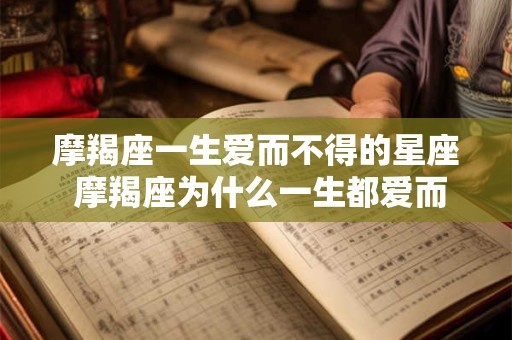 摩羯座一生爱而不得的星座 摩羯座为什么一生都爱而不得