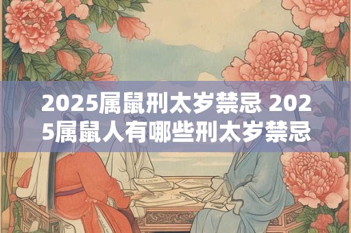 2025属鼠刑太岁禁忌 2025属鼠人有哪些刑太岁禁忌