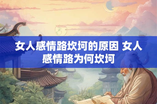 女人感情路坎坷的原因 女人感情路为何坎坷