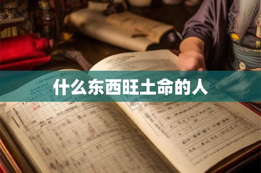 什么东西旺土命的人