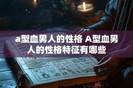 a型血男人的性格 A型血男人的性格特征有哪些