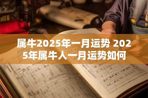 属牛2025年一月运势 2025年属牛人一月运势如何
