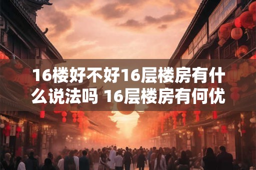 16楼好不好16层楼房有什么说法吗 16层楼房有何优劣