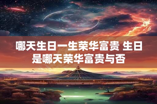 哪天生日一生荣华富贵 生日是哪天荣华富贵与否