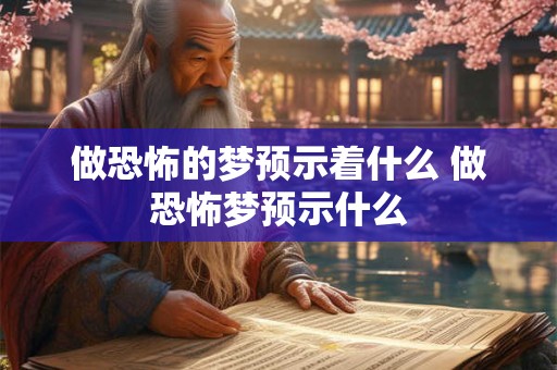 做恐怖的梦预示着什么 做恐怖梦预示什么