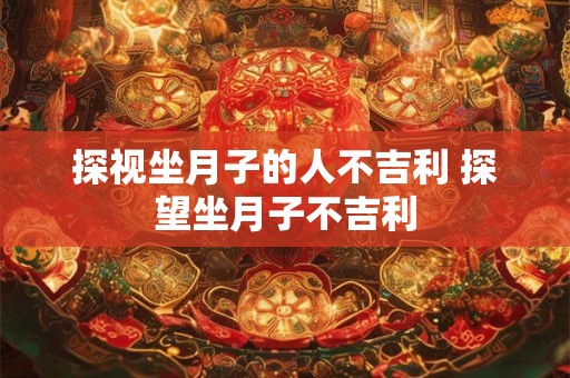 探视坐月子的人不吉利 探望坐月子不吉利
