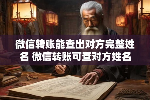 微信转账能查出对方完整姓名 微信转账可查对方姓名