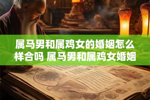 属马男和属鸡女的婚姻怎么样合吗 属马男和属鸡女婚姻相配吗