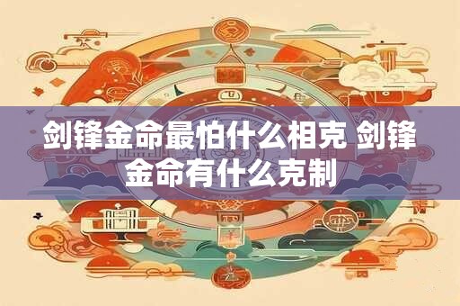 剑锋金命最怕什么相克 剑锋金命有什么克制