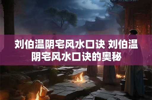 刘伯温阴宅风水口诀 刘伯温阴宅风水口诀的奥秘