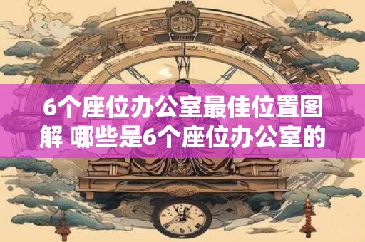 6个座位办公室最佳位置图解 哪些是6个座位办公室的最佳位置