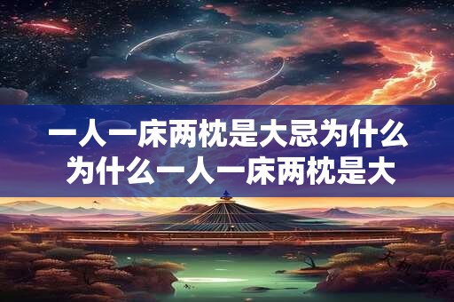 一人一床两枕是大忌为什么 为什么一人一床两枕是大忌