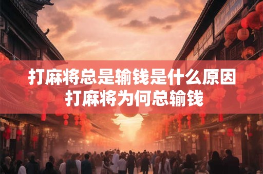 打麻将总是输钱是什么原因 打麻将为何总输钱