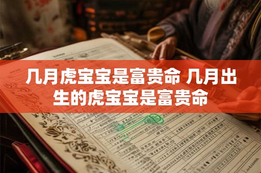 几月虎宝宝是富贵命 几月出生的虎宝宝是富贵命