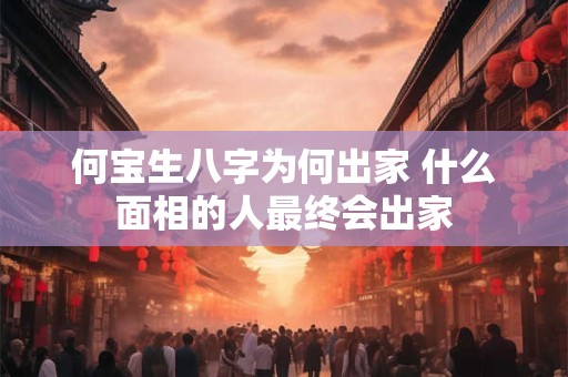 何宝生八字为何出家 什么面相的人最终会出家