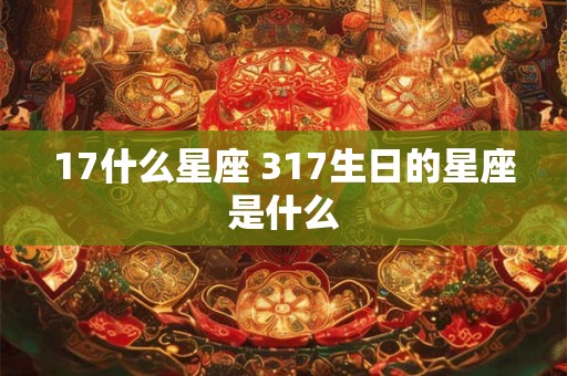 17什么星座 317生日的星座是什么