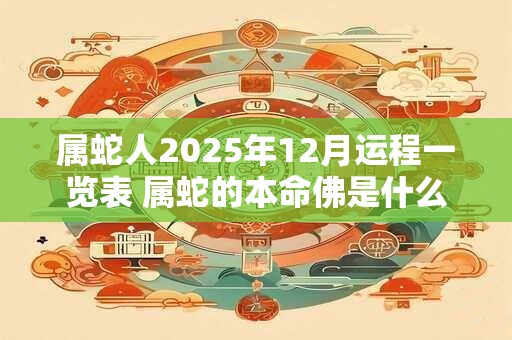 属蛇人2026年12月运程一览表 属蛇的本命佛是什么