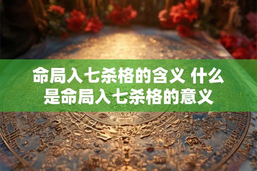 命局入七杀格的含义 什么是命局入七杀格的意义