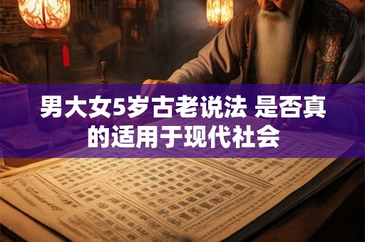 男大女5岁古老说法 是否真的适用于现代社会