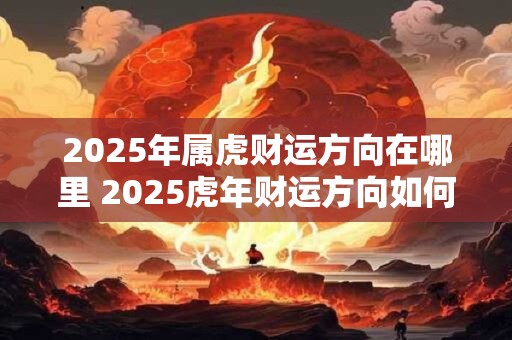 2025年属虎财运方向在哪里 2025虎年财运方向如何
