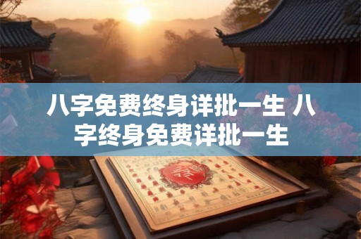 八字免费终身详批一生 八字终身免费详批一生