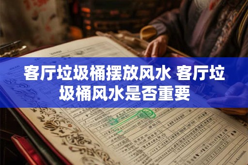 客厅垃圾桶摆放风水 客厅垃圾桶风水是否重要